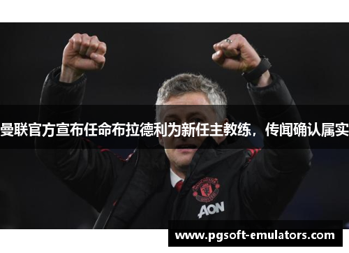 曼联官方宣布任命布拉德利为新任主教练,传闻确认属实 曼联官方宣布任命布拉德利为新任主教练,传闻确认属实